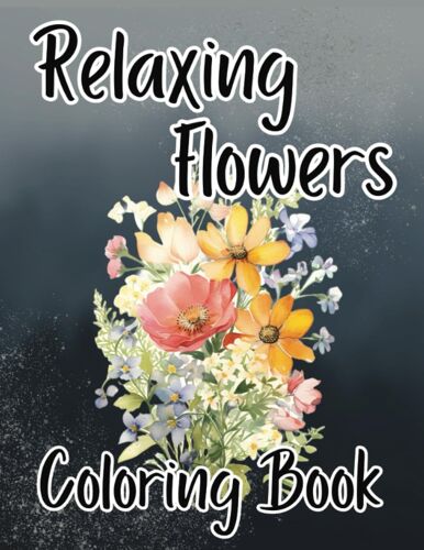 Relaxing Flowers Coloring Book: Floral Coloring For Adults And Women With Mindfulness Quotes, Bouquets, Wild Flowers, And Garden Scenes