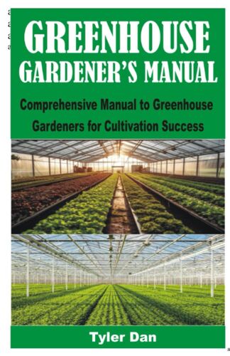 Greenhouse Gardeners Manual: Comprehensive Manual To Greenhouse Gardeners For Cultivation Success