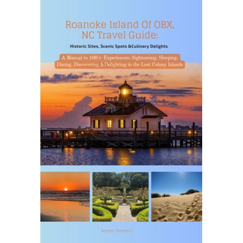 Roanoke Island Of Obx, Nc Travel Guide: Historic Sites, Scenic Spots &culinary Delights: A Manual To 100+ Experiences; Sightseeing, Sleeping, Dining, Discovering &delighting In The Lost Colony Island