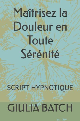 Maîtrisez La Douleur En Toute Sérénité: Script Hypnotique (Textes D'hypnose Et D'autohypnose)