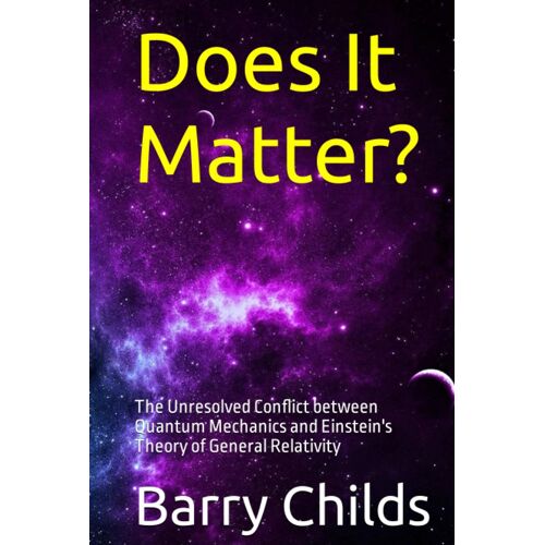 Does It Matter?: The Unresolved Conflict Between Quantum Mechanics And Einstein's Theory Of General Relativity