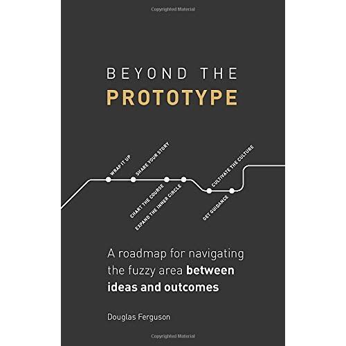 Beyond The Prototype: A Roadmap For Navigating The Fuzzy Area Between Ideas And Outcomes.