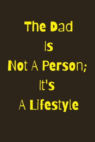 The Dad Is Not A Person; Itss A Lifestyle Gift Journal Print Notepad Notebook| Journal For Child, Family, Friend, Yourself120 Lined Pages 6 X 9 ... School, Office, Lists, Teachers And Diary