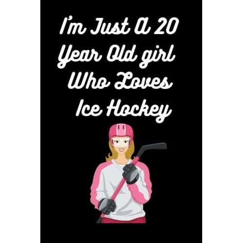 Im Just A 20 Year Old Girl Who Loves Ice Hockey: This Adorable Journal Is A Perfect Birthday Gift For Girls, Big Girls As Well, Wives, Baby Girls, ... School Girls. A Gift For Ice Hockey Lovers