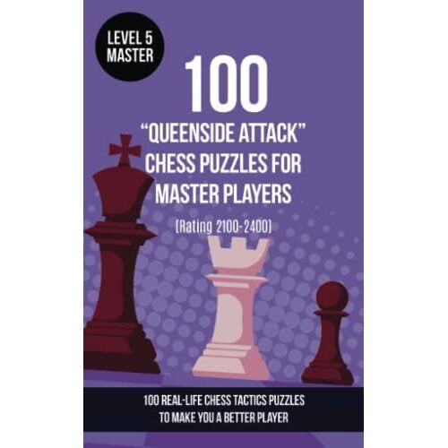 100 Queenside Attack Chess Puzzles For Master Players (Rating 2100-2400): 100 Real-Life Chess Tactics Puzzles To Make You A Better Player