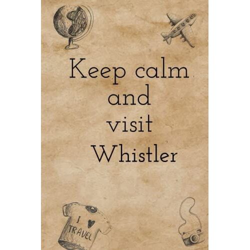Keep Calm And Visit Whistler Journal & Travel Planner: 120 Pages, 6 X 4 Perfect Gift For Birthdays, Holidays, An Upcoming Trip, And More