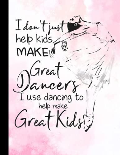 I Dont Just Help Kids Make Great Dancers Notebook: Ballet Notebook (Composition Book Journal) (8.5 X 11 Large), Dance Gifts (120 Pages)
