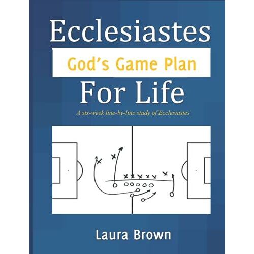 Ecclesiastes - God's Game Plan For Life: A Six-Week Line-By-Line Study Of Ecclesiastes