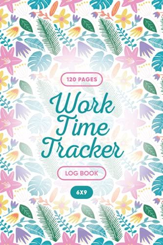 Work Hours Logbook: Floral Journal For Women - Timesheet Log Book To Record Time - Work Time Log - Employee Time Log - In And Out Sheet - Timesheet - Work Time Record Book - 6 X 9 120 Pages