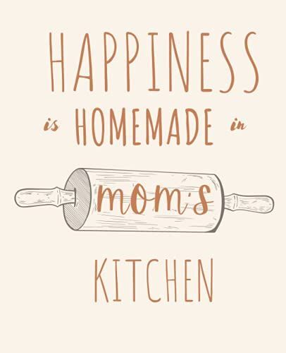Happiness Is Homemade In Moms Kitchen: Amazing Blank Recipe Book For Moms | Mom Birthday Gift | Customized Recipe Book | Blank Cookbook | ... Cute Recipe Book For Mom | Empty Recipe Book