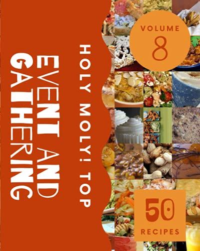 Holy Moly! Top 50 Event And Gathering Recipes Volume 8: A Event And Gathering Cookbook You Wont Be Able To Put Down