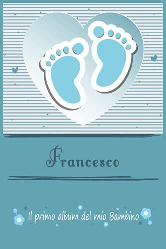 Francesco Il Primo Album Del Mio Bambino | La Tua Gravidanza E Il Mio Primo Anno: Libro Per Bambini Personalizzato Per Bebè Maschio Come Regalo, ... | Album Dei Ricordi (Album Di Famiglia)
