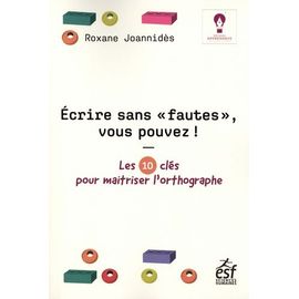 Ecrire Sans "Fautes", Vous Pouvez ! - Les 10 Clés Pour Maîtriser L'orthographe