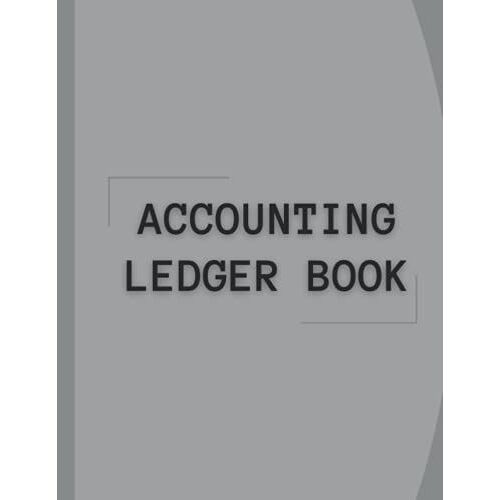 Accounting Ledger Book: Simple Accounting Log Book For Bookkeeping, Recording Small Business Income And Expenses, Tracking Finances And Transactions
