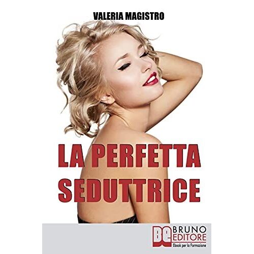 La Perfetta Seduttrice: Da Cenerentola A Pretty Woman: Perché Gli Uomini Preferiscono Le Cattive Ragazze