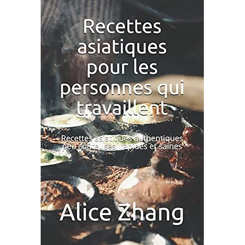 Recettes Asiatiques Pour Les Personnes Qui Travaillent: Recettes Asiatiques Authentiques Peu Co»Teuses, Rapides Et Saines