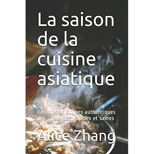 La Saison De La Cuisine Asiatique: Recettes Asiatiques Authentiques Peu Co»Teuses, Rapides Et Saines