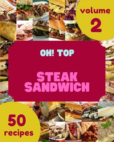 Oh! Top 50 Steak Sandwich Recipes Volume 2: A Steak Sandwich Cookbook You Wonât Be Able To Put Down