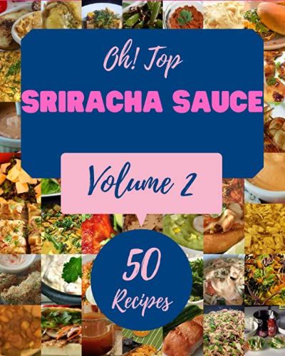 Oh! Top 50 Sriracha Sauce Recipes Volume 2: A Sriracha Sauce Cookbook You Wonât Be Able To Put Down