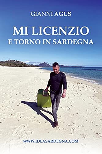 Mi Licenzio E Torno In Sardegna: Storie Di Chi La Promuove Nei Cinque Continenti, Di Chi Resta Per Farla Crescere, Di Chi Se Ne Innamora. Di Chi Sta ... Trasferirsi Nellâisola Piã¹ Bella Del Mondo