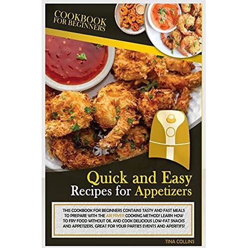 Quick And Easy Recipes For Appetizers: This Cookbook For Beginners Contains Tasty And Fast Meals To Prepare With The Air Fryer Cooking Method! Learn H