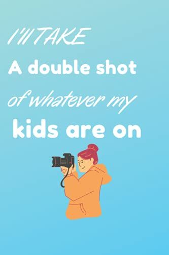 I'll Take A Double Shot Of Whatever My Kids Are On: Awesome And Original Gift For Motherâs Day, Blank Lined Notebook, 120 Pages, Size 6 X 9 Inches.