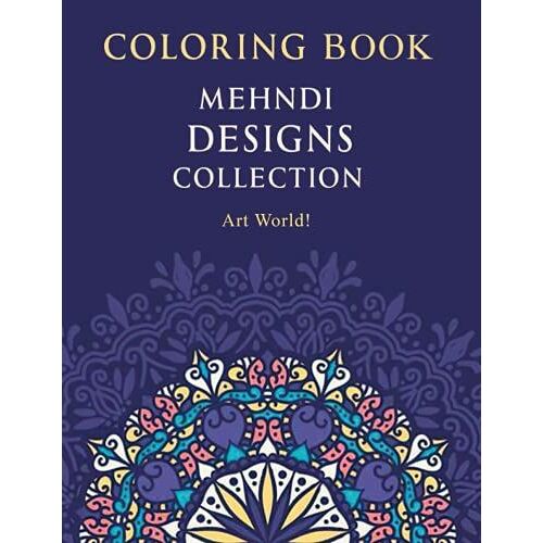 Art World! - Mehndi Designs Collection Coloring Book: Simple Arabic Mehndi Designs That Will Blow Your Mind