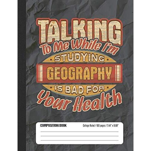 Talking To Me While Im Studying Geography Is Bad For Your Health: College Ruled Lined School Composition Notebook