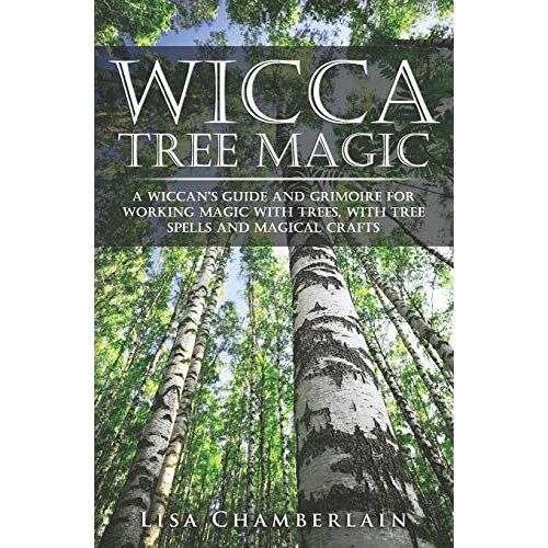 Wicca Tree Magic: A Wiccan's Guide And Grimoire For Working Magic With Trees, With Tree Spells And Magical Crafts
