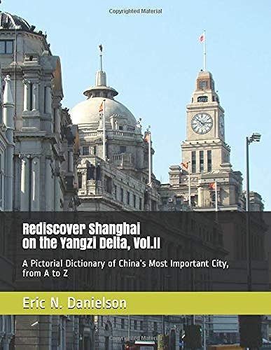 Rediscover Shanghai On The Yangzi Delta, Vol.Ii: A Pictorial Dictionary Of Chinaâs Most Important City From A To Z