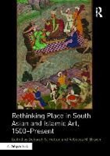 Rethinking Place In South Asian And Islamic Art, 1500-Present