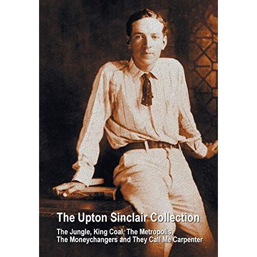 The Upton Sinclair Collection, Including (Complete And Unabridged) The Jungle, King Coal, The Metropolis, The Moneychangers And They Call Me Carpenter