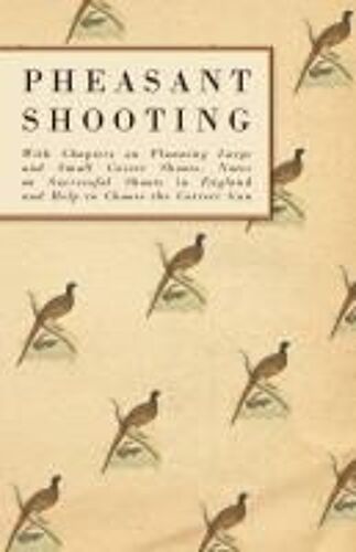 Pheasant Shooting - With Chapters On Planning Large And Small Covert Shoots, Notes On Successful Shoots In England And Help To Choose The Correct Gun