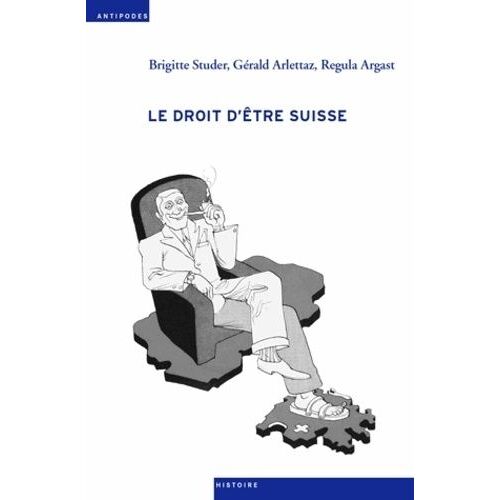 Le Droit D'être Suisse - Aquisition, Perte Et Retrait De La Nationalité De 1848 À Nos Jours