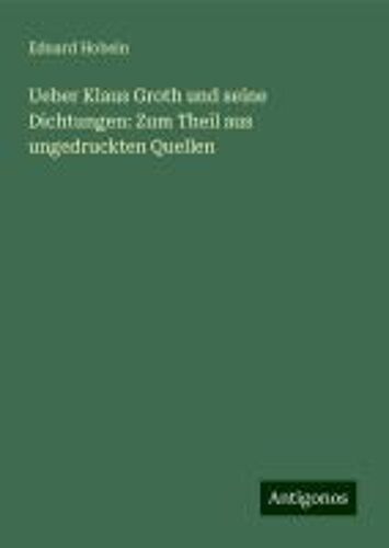 Ueber Klaus Groth Und Seine Dichtungen: Zum Theil Aus Ungedruckten Quellen