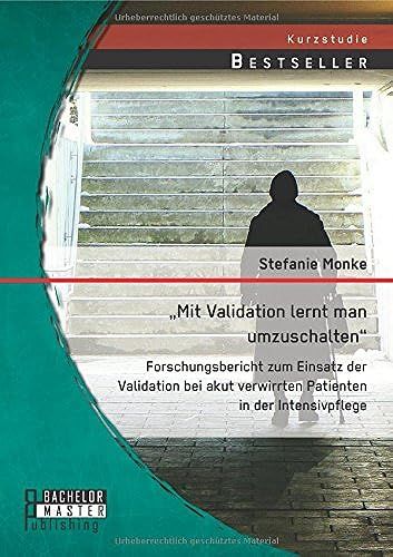 Mit Validation Lernt Man Umzuschalten" - Forschungsbericht Zum Einsatz Der Validation Bei Akut Verwirrten Patienten In Der Intensivpflege