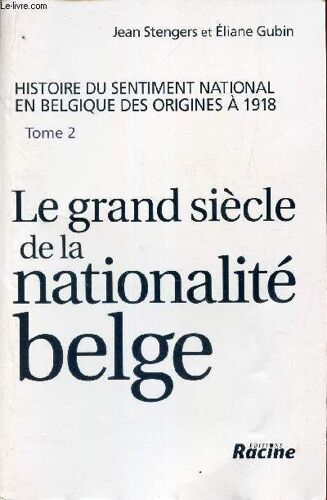 Le Grand Siècle De La Nationalité Belge - Histoire Du Sentiment National En Belgique Des Origines À 1918, Tome 2
