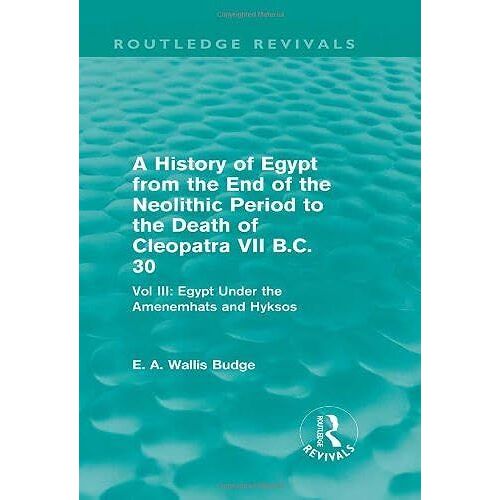 A History Of Egypt From The End Of The Neolithic Period To The Death Of Cleopatra Vii B.C. 30 (Routledge Revivals): Vol. Iii: Egypt Under The Amenemhts And Hyksos