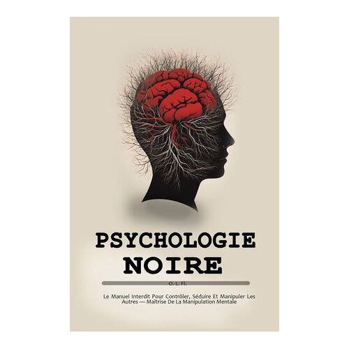 Psychologie Noire : Le Manuel Interdit Pour Contrôler, Séduire Et Manipuler Les Autres — Maîtrise De La Manipulation Mentale
