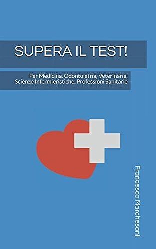 Supera Il Test! Per Medicina, Odontoiatria, Veterinaria, Scienze Infermieristiche, Professioni Sanitarie: Suggerimenti, Consigli E Trucchi Del Mestiere Per Superare I Test Dingresso Universitari! (Te