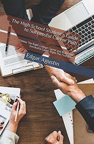 The High School Students Guide To Successful Career Path: Choose The Right College Course And Build Your Successful Career Right The First Time