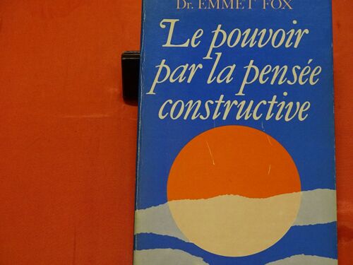 Le Pouvoir Par La Pensée Constructive - - - Docteur Emet Fox 1886-1951 Est Une Des Principale Figure De La Mouvance De La Nouvelle Pensée Au Sein Du Christianisme Américain .
