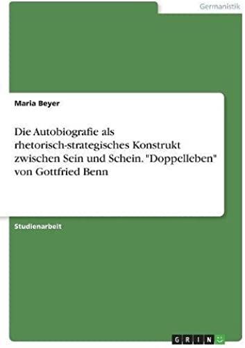 Die Autobiografie Als Rhetorisch-Strategisches Konstrukt Zwischen Sein Und Schein. "Doppelleben" Von Gottfried Benn