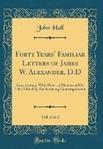 Forty Years' Familiar Letters Of James W. Alexander, D.D, Vol. 2 Of 2: Constituting, With Notes, A Memoir Of His Life; Edited By The Surviving Conrres