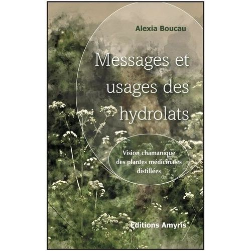 Messages Et Usages Des Hydrolats - Vision Chamanique Des Plantes Médicinales Distillées