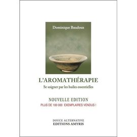 L'aromathérapie - Se Soigner Par Les Huiles Essentielles