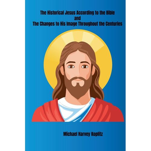 The Historical Jesus According To The Bible And The Changes To His Image Throughout The Centuries