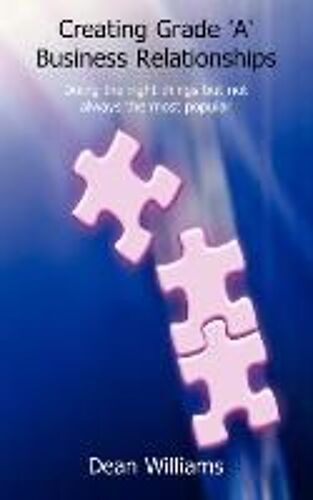 Creating Grade 'a' Business Relationships - Doing The Right Things But Not Always The Most Popular