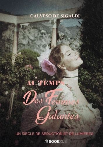 Au Temps Des Femmes Galantes - Un Siècle De Séduction Et De Lumières