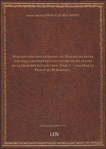 Magasin Des Adolescentes, Ou Dialogues Entre Une Sage Gouvernante Plusieurs De Ses Élèves De La Première Distinction. Tome 3 / :